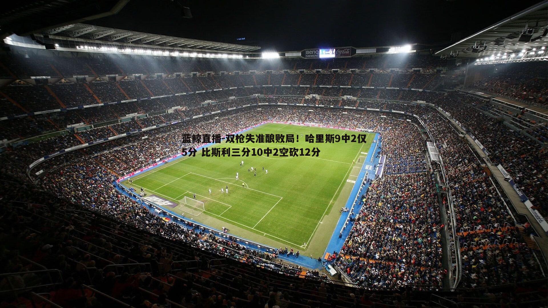 双枪失准酿败局！哈里斯9中2仅5分 比斯利三分10中2空砍12分
